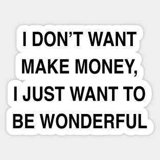 I DON’T WANT MAKE MONEY I JUST WANT TO BE WONDERFUL Sticker